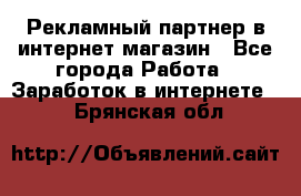 Рекламный партнер в интернет-магазин - Все города Работа » Заработок в интернете   . Брянская обл.